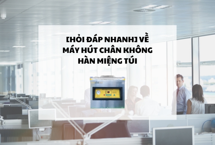 [Hỏi đáp nhanh] về máy hút chân không hàn miệng túi